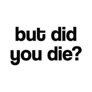 But Did You Die?